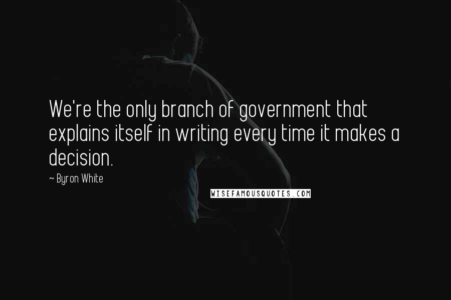 Byron White Quotes: We're the only branch of government that explains itself in writing every time it makes a decision.
