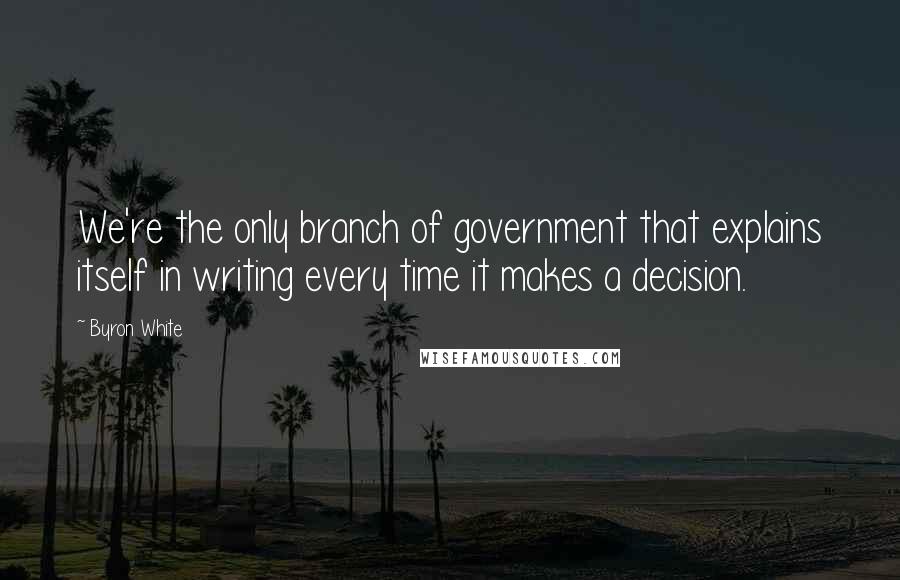 Byron White Quotes: We're the only branch of government that explains itself in writing every time it makes a decision.