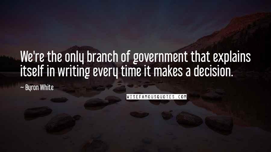 Byron White Quotes: We're the only branch of government that explains itself in writing every time it makes a decision.