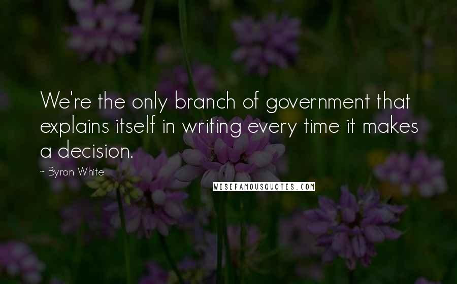 Byron White Quotes: We're the only branch of government that explains itself in writing every time it makes a decision.