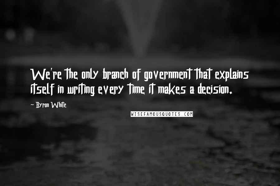 Byron White Quotes: We're the only branch of government that explains itself in writing every time it makes a decision.