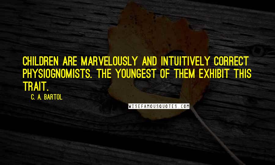 C. A. Bartol Quotes: Children are marvelously and intuitively correct physiognomists. The youngest of them exhibit this trait.