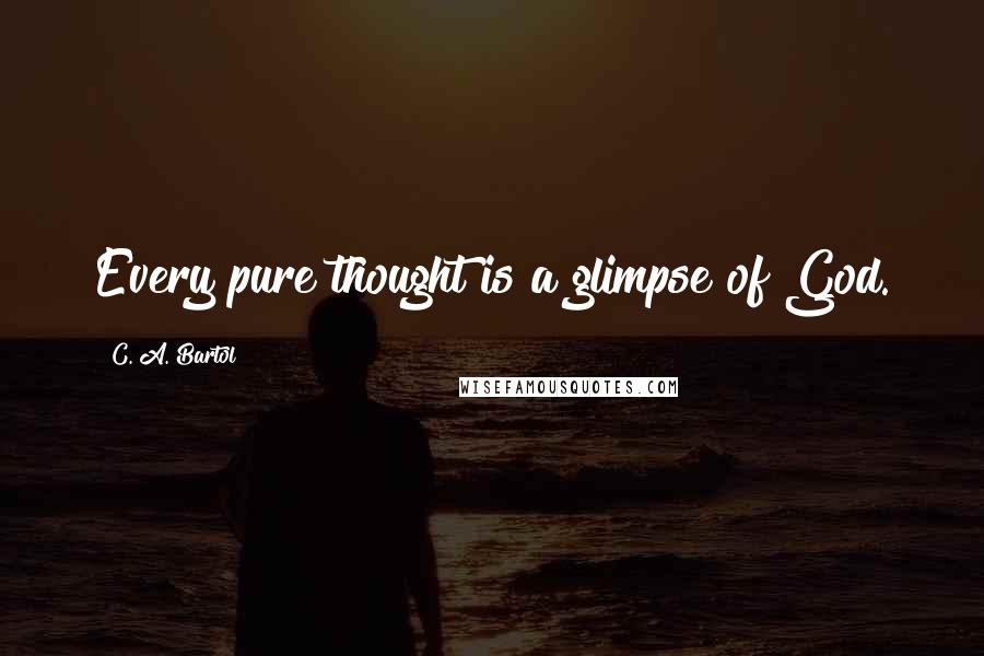 C. A. Bartol Quotes: Every pure thought is a glimpse of God.