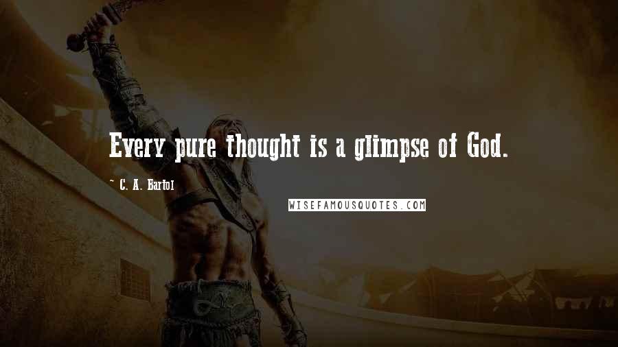 C. A. Bartol Quotes: Every pure thought is a glimpse of God.
