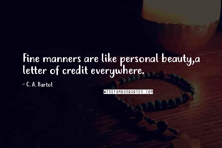 C. A. Bartol Quotes: Fine manners are like personal beauty,a letter of credit everywhere.