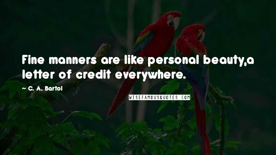 C. A. Bartol Quotes: Fine manners are like personal beauty,a letter of credit everywhere.