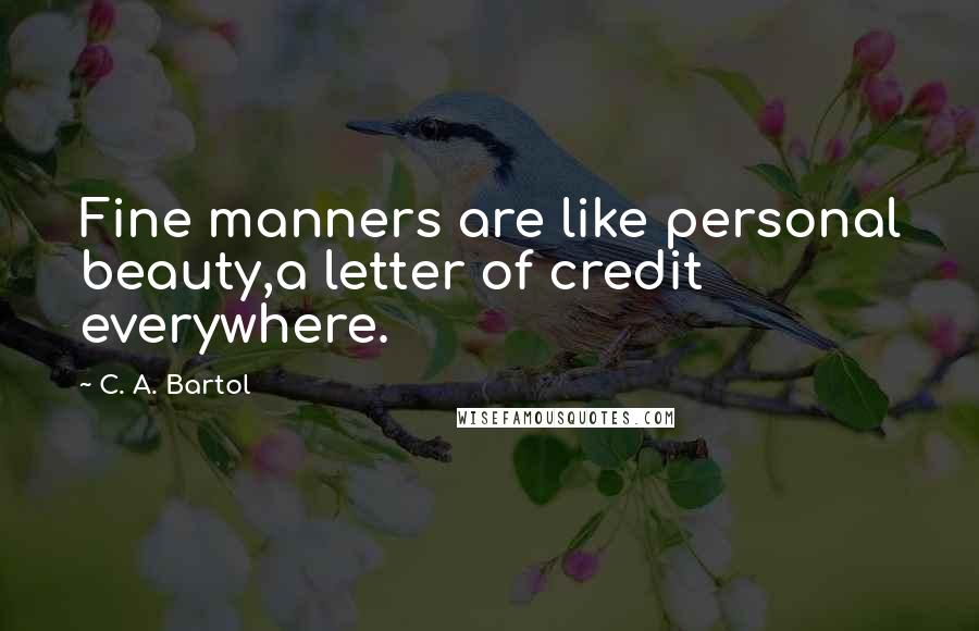 C. A. Bartol Quotes: Fine manners are like personal beauty,a letter of credit everywhere.