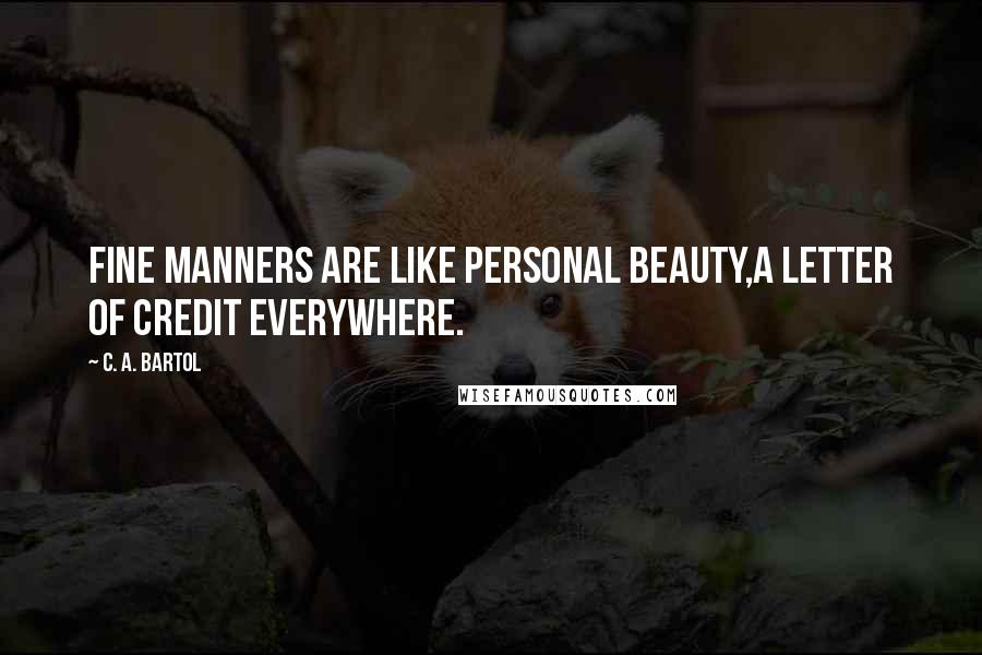 C. A. Bartol Quotes: Fine manners are like personal beauty,a letter of credit everywhere.