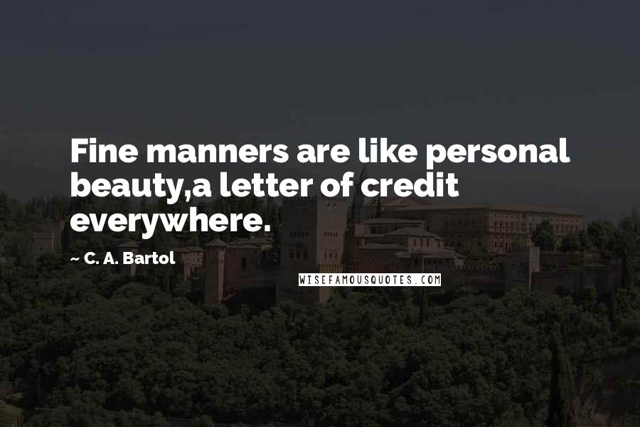 C. A. Bartol Quotes: Fine manners are like personal beauty,a letter of credit everywhere.