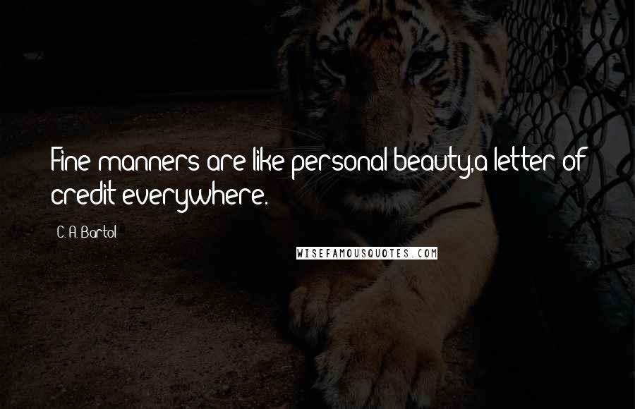 C. A. Bartol Quotes: Fine manners are like personal beauty,a letter of credit everywhere.