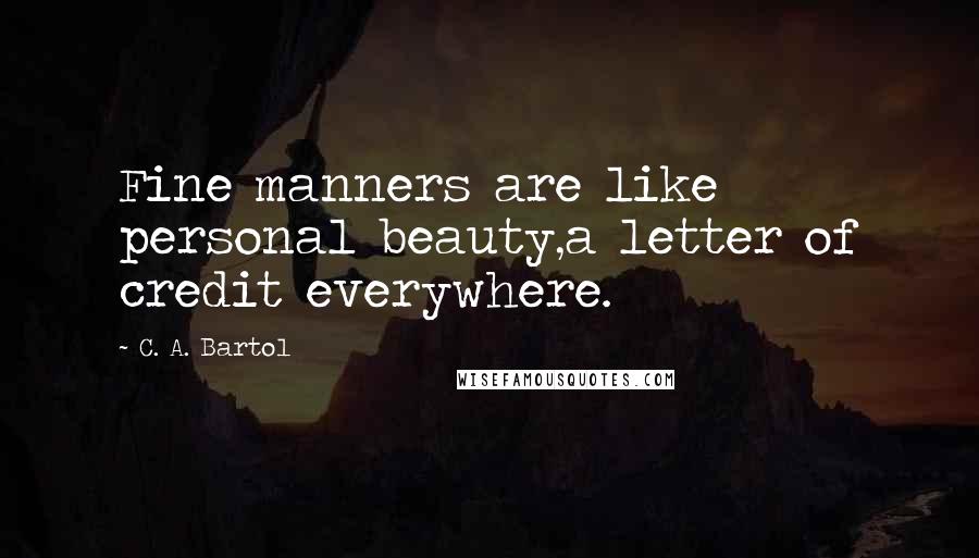 C. A. Bartol Quotes: Fine manners are like personal beauty,a letter of credit everywhere.