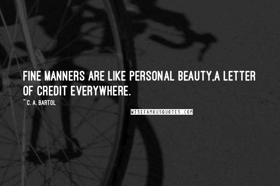 C. A. Bartol Quotes: Fine manners are like personal beauty,a letter of credit everywhere.