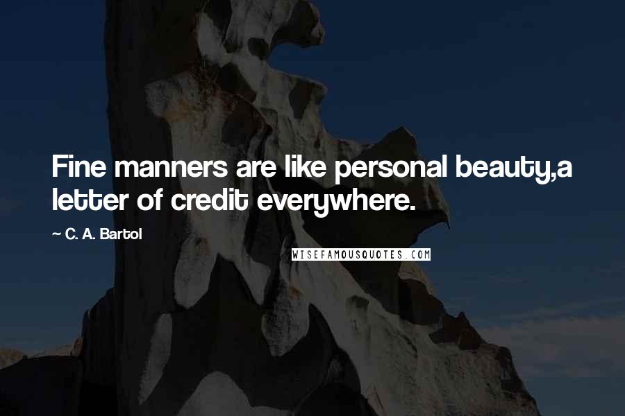 C. A. Bartol Quotes: Fine manners are like personal beauty,a letter of credit everywhere.
