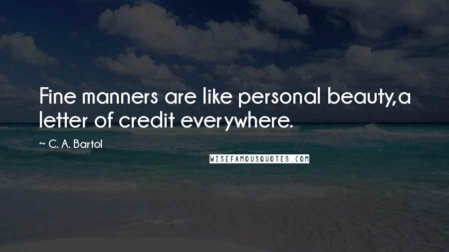 C. A. Bartol Quotes: Fine manners are like personal beauty,a letter of credit everywhere.