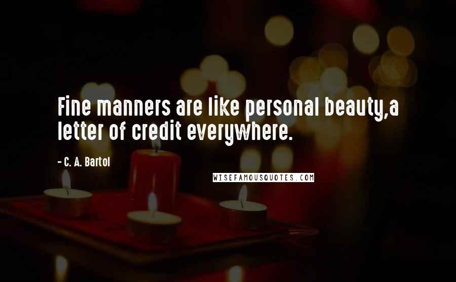C. A. Bartol Quotes: Fine manners are like personal beauty,a letter of credit everywhere.