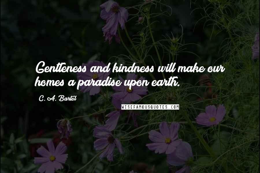 C. A. Bartol Quotes: Gentleness and kindness will make our homes a paradise upon earth.