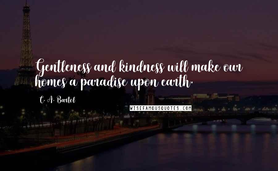 C. A. Bartol Quotes: Gentleness and kindness will make our homes a paradise upon earth.