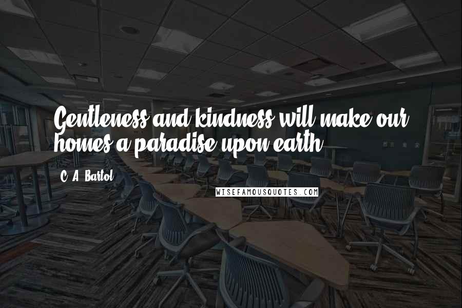 C. A. Bartol Quotes: Gentleness and kindness will make our homes a paradise upon earth.