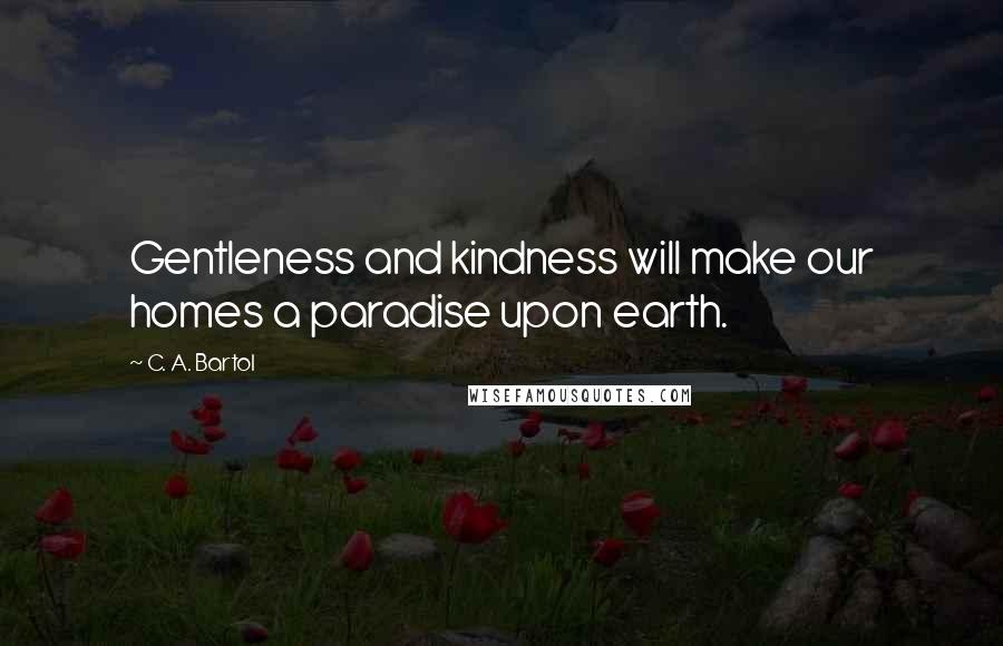 C. A. Bartol Quotes: Gentleness and kindness will make our homes a paradise upon earth.