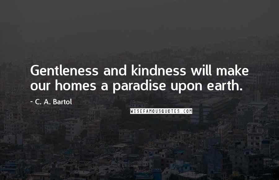 C. A. Bartol Quotes: Gentleness and kindness will make our homes a paradise upon earth.