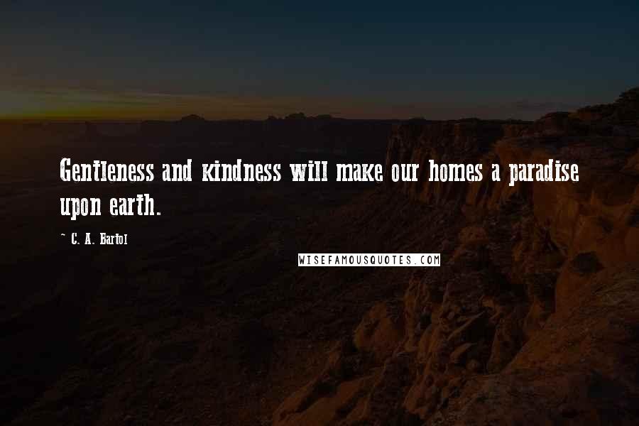 C. A. Bartol Quotes: Gentleness and kindness will make our homes a paradise upon earth.