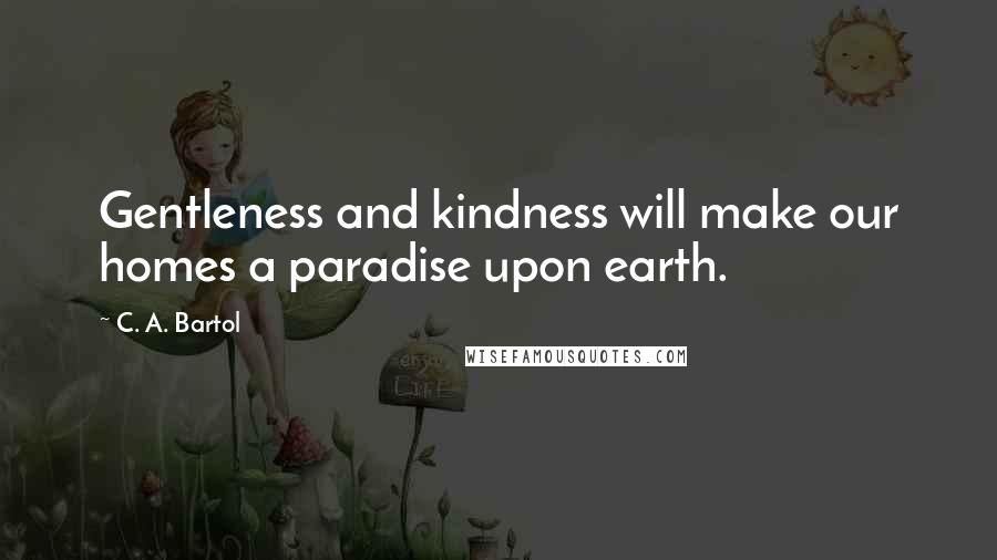 C. A. Bartol Quotes: Gentleness and kindness will make our homes a paradise upon earth.