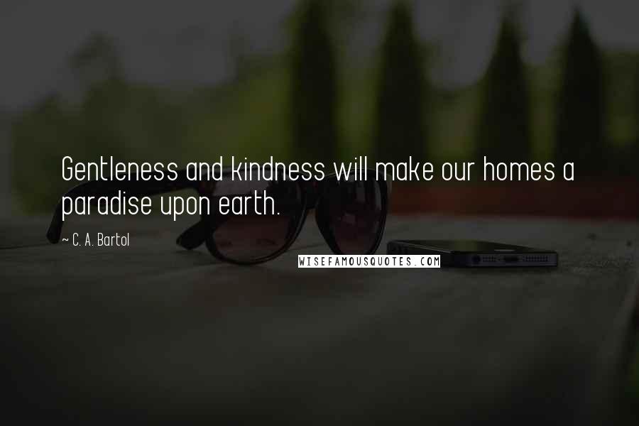 C. A. Bartol Quotes: Gentleness and kindness will make our homes a paradise upon earth.