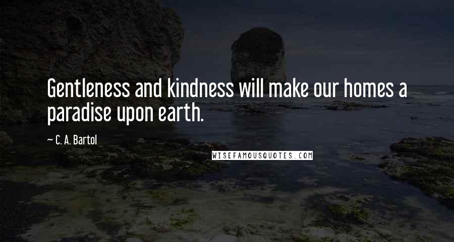 C. A. Bartol Quotes: Gentleness and kindness will make our homes a paradise upon earth.