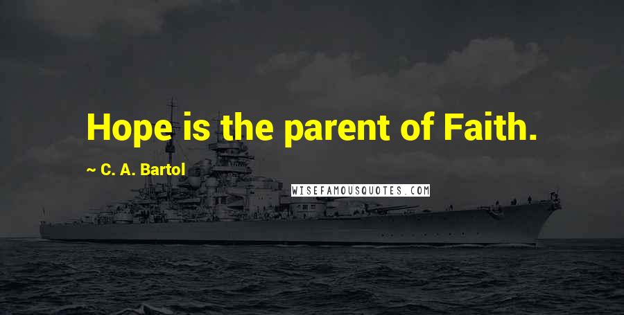 C. A. Bartol Quotes: Hope is the parent of Faith.
