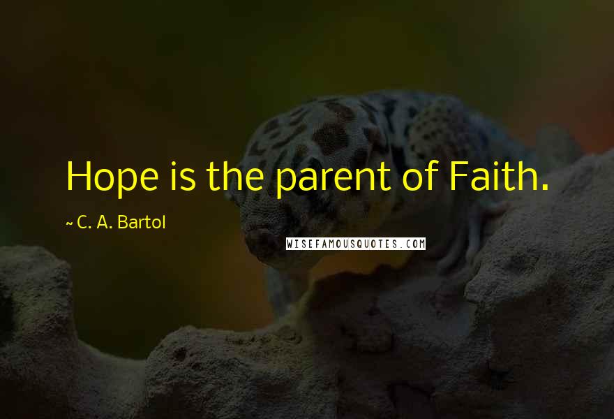 C. A. Bartol Quotes: Hope is the parent of Faith.
