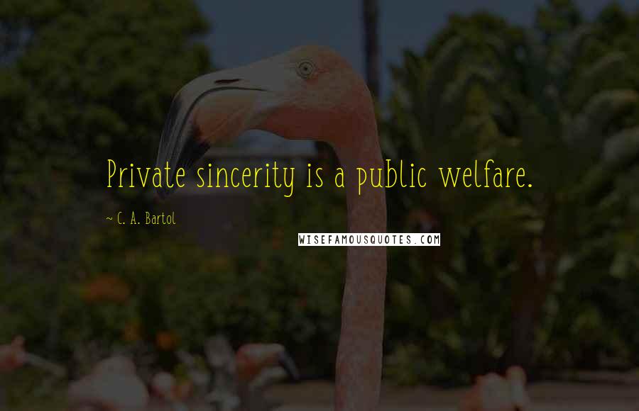 C. A. Bartol Quotes: Private sincerity is a public welfare.
