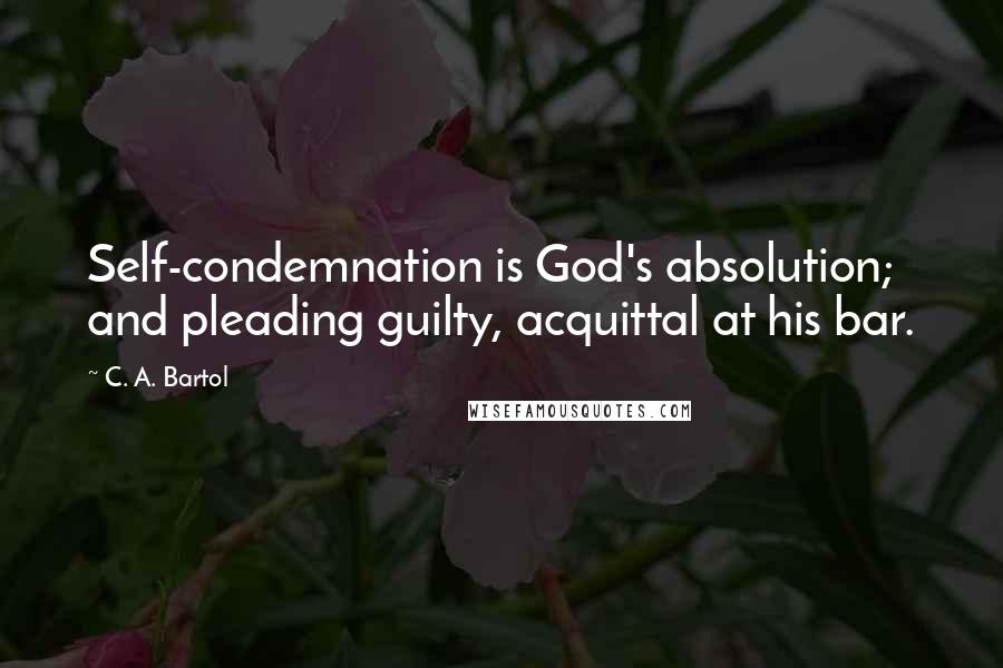 C. A. Bartol Quotes: Self-condemnation is God's absolution; and pleading guilty, acquittal at his bar.
