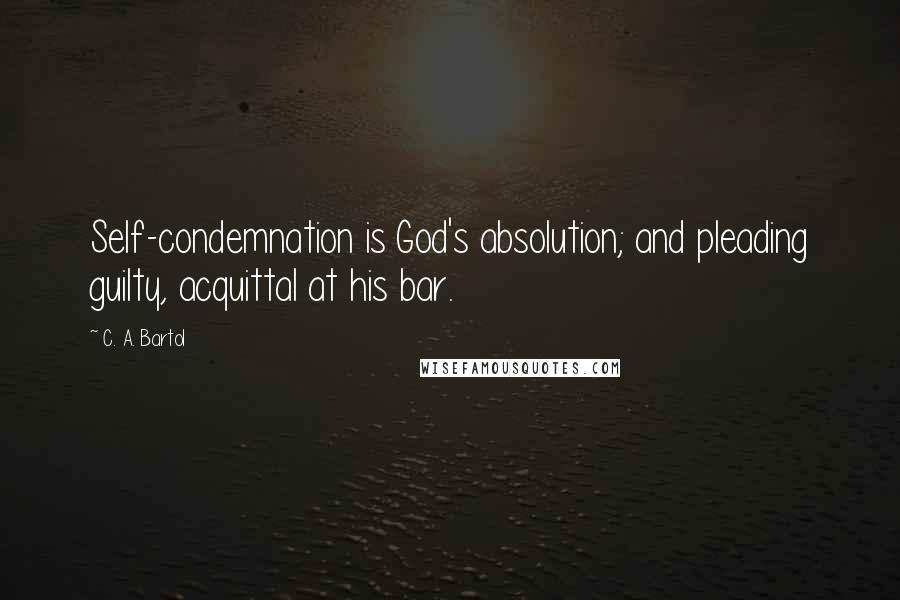 C. A. Bartol Quotes: Self-condemnation is God's absolution; and pleading guilty, acquittal at his bar.