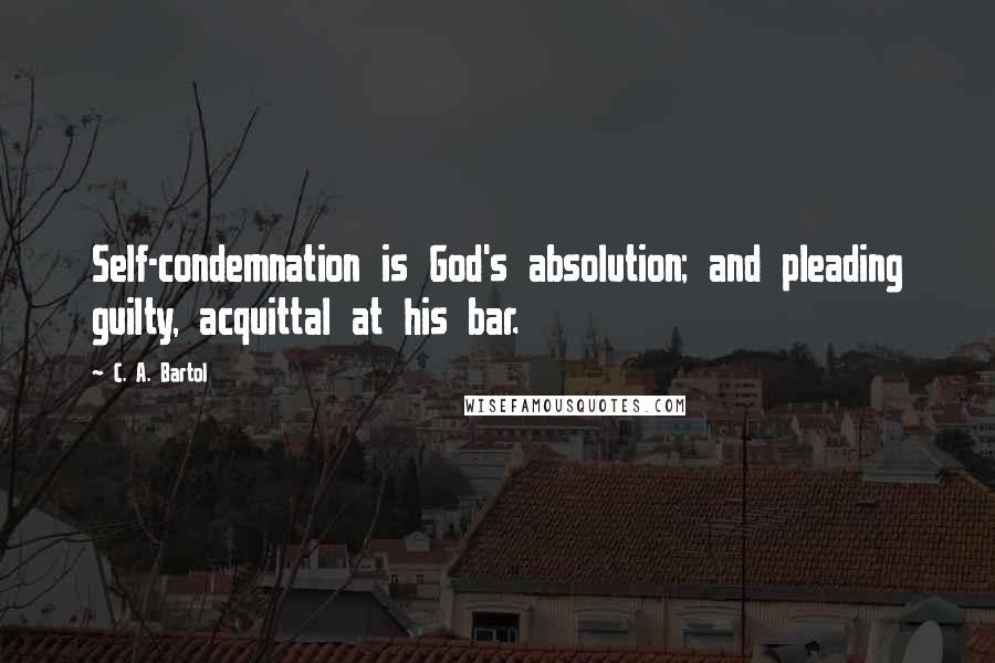 C. A. Bartol Quotes: Self-condemnation is God's absolution; and pleading guilty, acquittal at his bar.