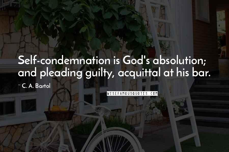 C. A. Bartol Quotes: Self-condemnation is God's absolution; and pleading guilty, acquittal at his bar.