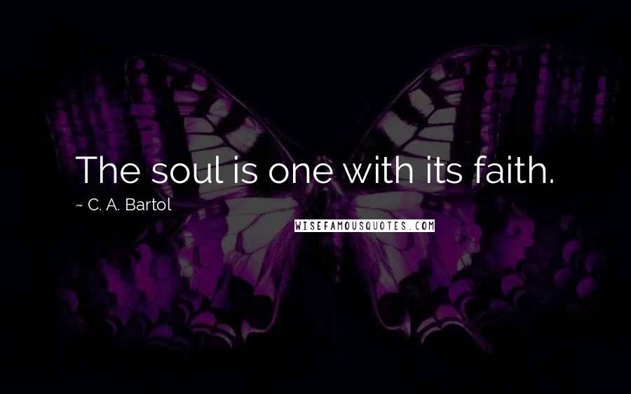 C. A. Bartol Quotes: The soul is one with its faith.