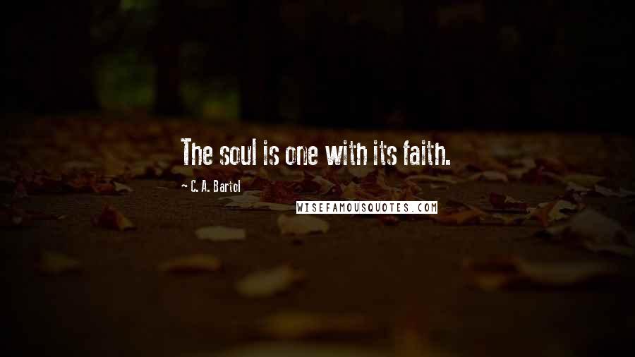 C. A. Bartol Quotes: The soul is one with its faith.