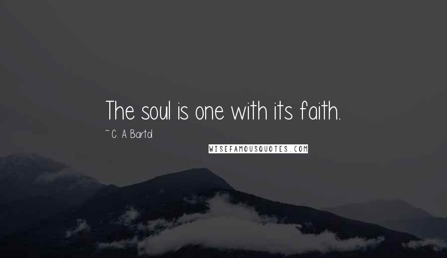 C. A. Bartol Quotes: The soul is one with its faith.