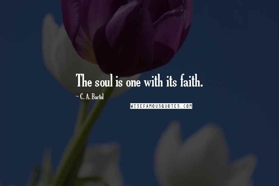 C. A. Bartol Quotes: The soul is one with its faith.