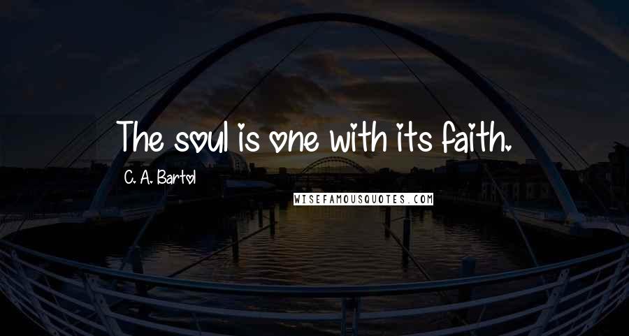 C. A. Bartol Quotes: The soul is one with its faith.