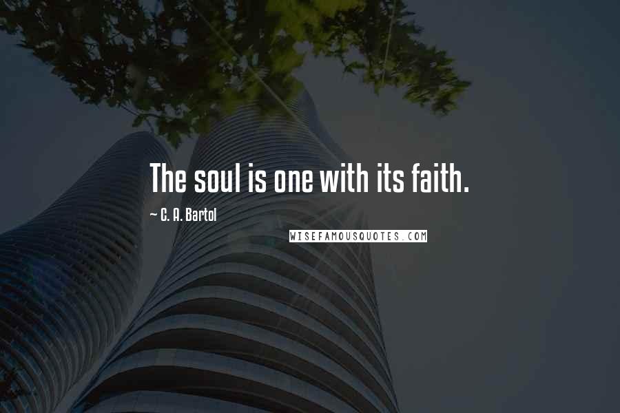 C. A. Bartol Quotes: The soul is one with its faith.