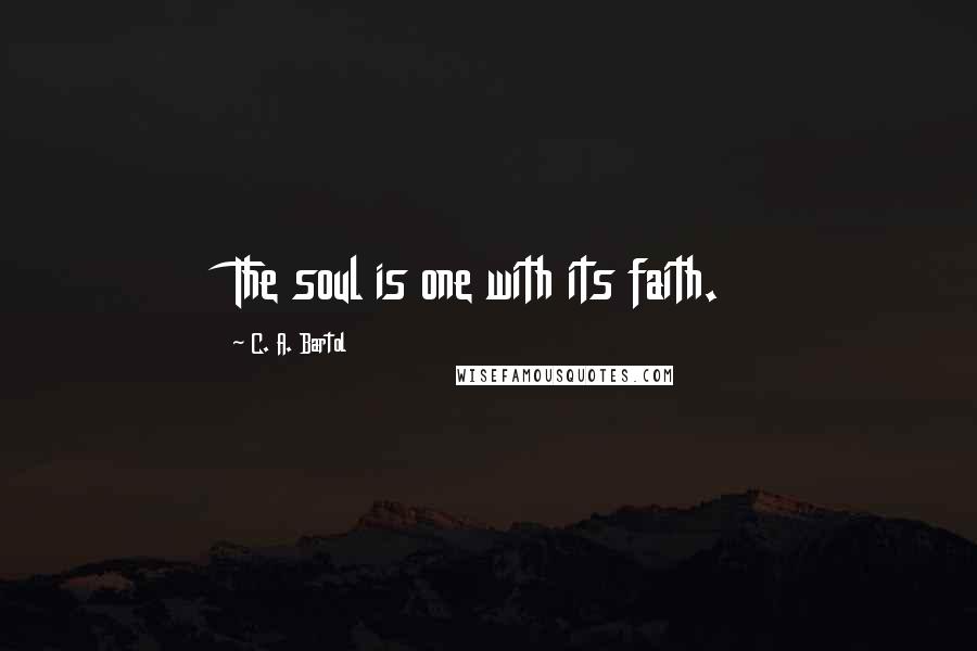 C. A. Bartol Quotes: The soul is one with its faith.