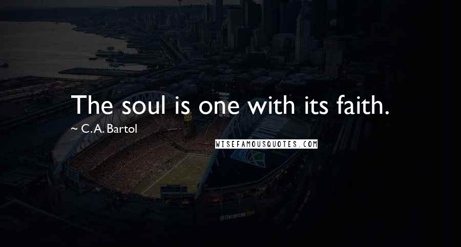 C. A. Bartol Quotes: The soul is one with its faith.