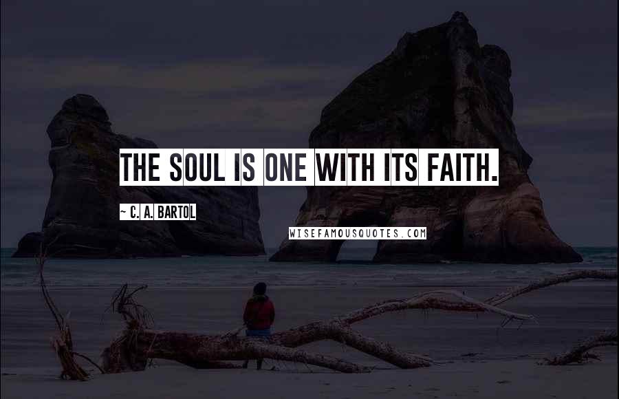 C. A. Bartol Quotes: The soul is one with its faith.