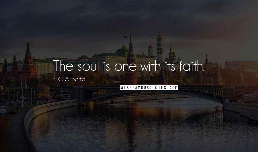 C. A. Bartol Quotes: The soul is one with its faith.