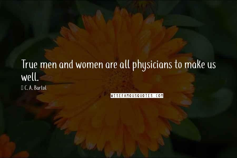 C. A. Bartol Quotes: True men and women are all physicians to make us well.