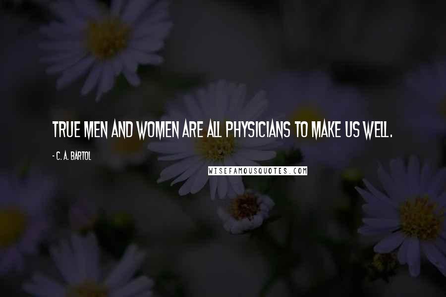 C. A. Bartol Quotes: True men and women are all physicians to make us well.