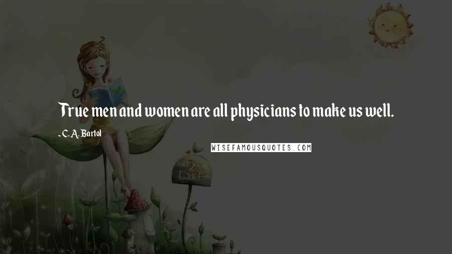 C. A. Bartol Quotes: True men and women are all physicians to make us well.