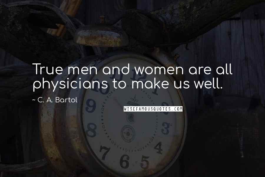 C. A. Bartol Quotes: True men and women are all physicians to make us well.