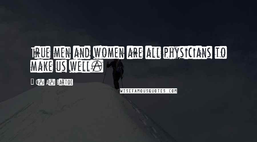 C. A. Bartol Quotes: True men and women are all physicians to make us well.